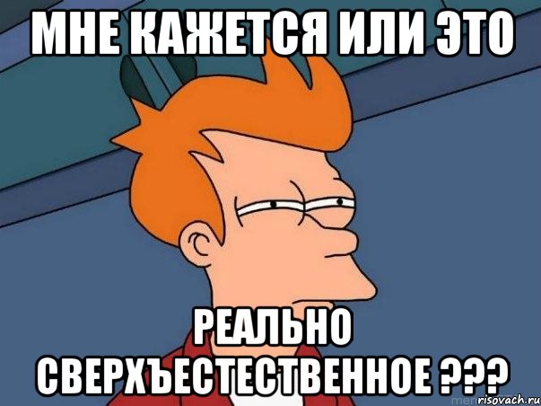 Мне кажется или это реально СВЕРХЪЕСТЕСТВЕННОЕ ???, Мем  Фрай (мне кажется или)