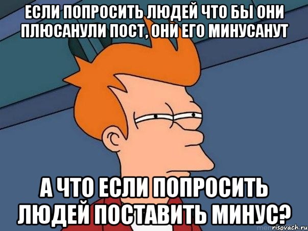 Если попросить людей что бы они плюсанули пост, они его минусанут А что если попросить людей поставить минус?, Мем  Фрай (мне кажется или)