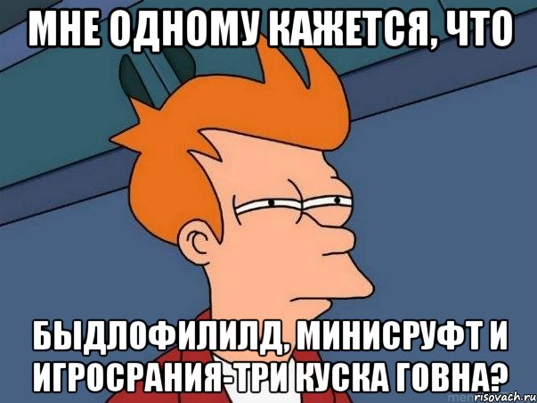 мне одному кажется, что быдлофилилд, минисруфт и игросрания-три куска говна?, Мем  Фрай (мне кажется или)