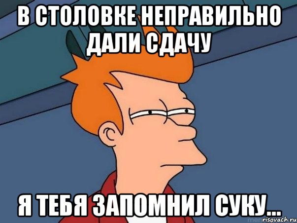 в столовке неправильно дали сдачу Я тебя запомнил суку..., Мем  Фрай (мне кажется или)