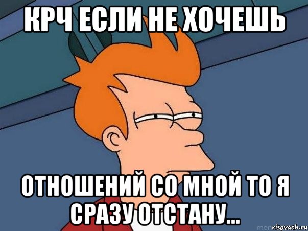 Крч если не хочешь Отношений со мной то я сразу отстану..., Мем  Фрай (мне кажется или)