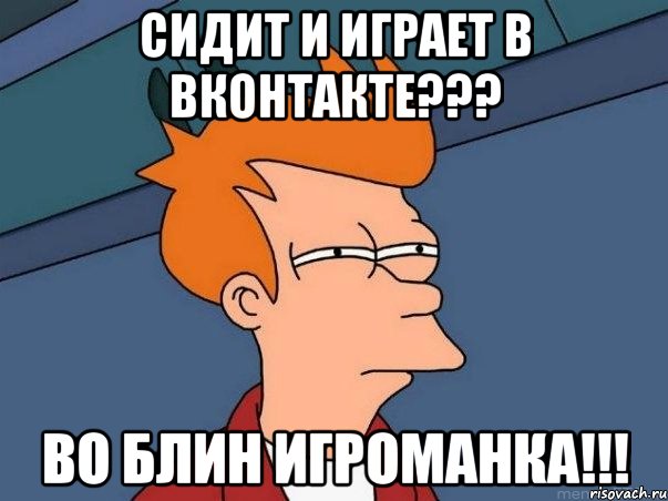 Сидит и играет в Вконтакте??? во блин игроманка!!!, Мем  Фрай (мне кажется или)