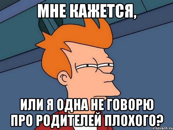 Мне кажется, Или я одна не говорю про родителей плохого?, Мем  Фрай (мне кажется или)