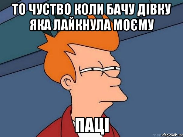 то чуство коли бачу дівку яка лайкнула моєму паці, Мем  Фрай (мне кажется или)