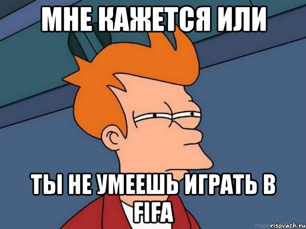 Мне кажется или ты не умеешь играть в FIFA, Мем  Фрай (мне кажется или)