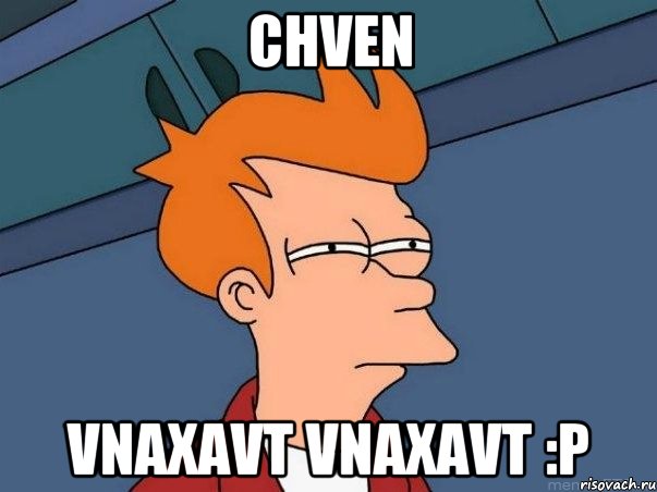 chven vnaxavt vnaxavt :P, Мем  Фрай (мне кажется или)