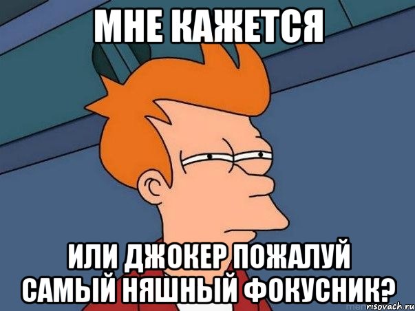 Мне кажется Или Джокер пожалуй самый няшный фокусник?, Мем  Фрай (мне кажется или)