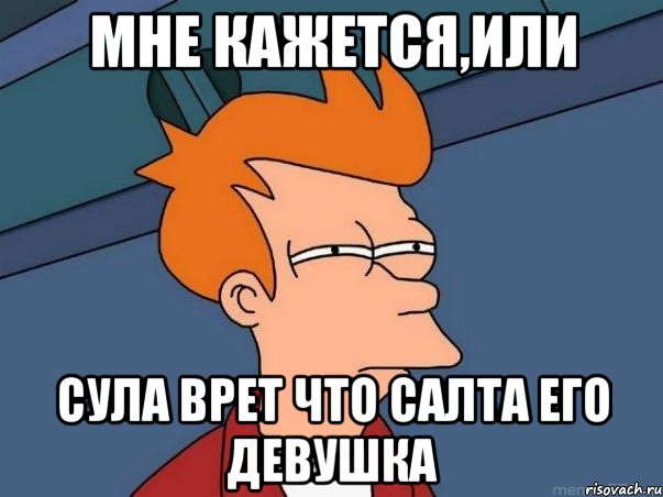 Мне кажется,или Сула врет что Салта его девушка, Мем  Фрай (мне кажется или)