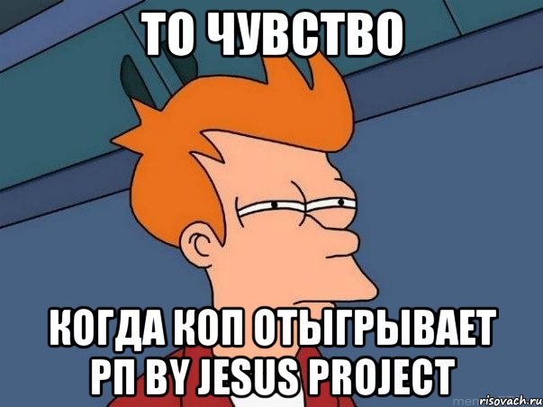 ТО ЧУВСТВО КОГДА КОП ОТЫГРЫВАЕТ РП by Jesus Project, Мем  Фрай (мне кажется или)