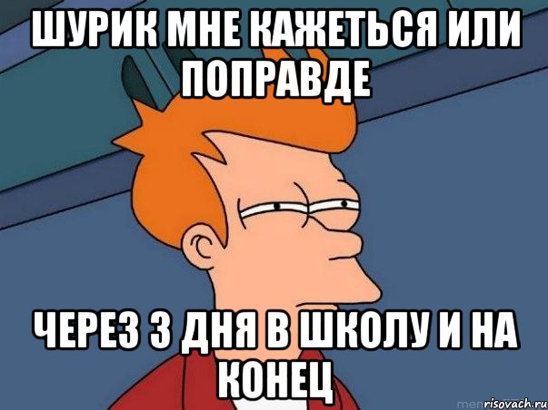 Шурик мне кажеться или поправде через 3 дня в школу и на конец, Мем  Фрай (мне кажется или)