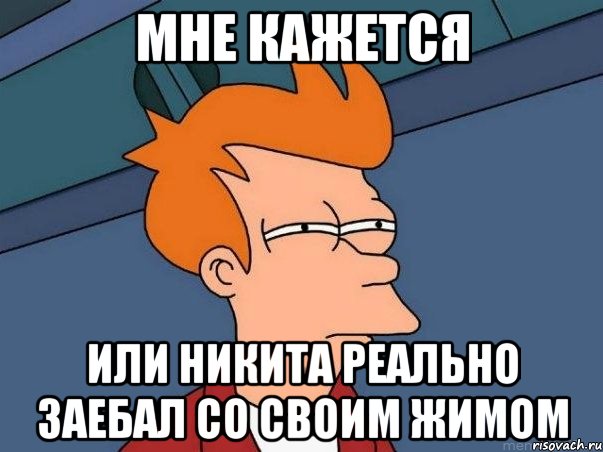 Мне кажется или Никита реально заебал со своим жимом, Мем  Фрай (мне кажется или)