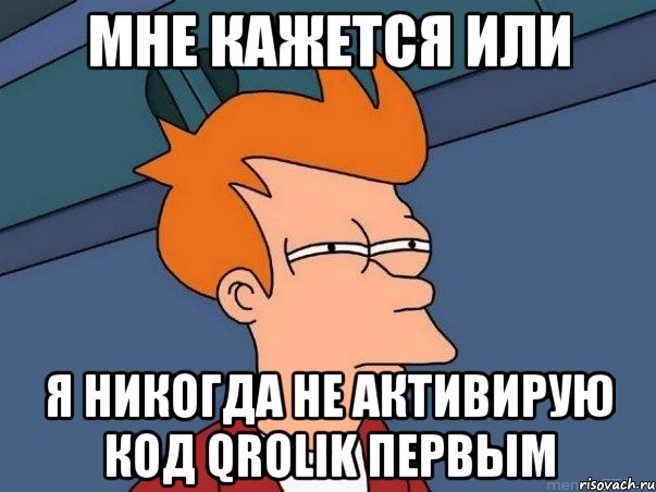 Мне кажется или Я никогда не активирую код qrolik первым, Мем  Фрай (мне кажется или)