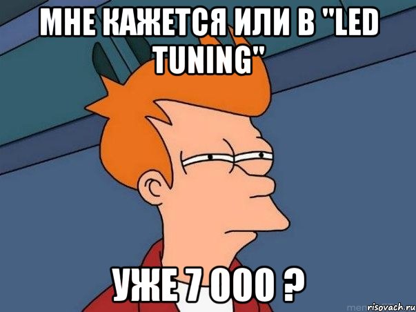 Мне кажется или в "Led tuning" уже 7 000 ?, Мем  Фрай (мне кажется или)