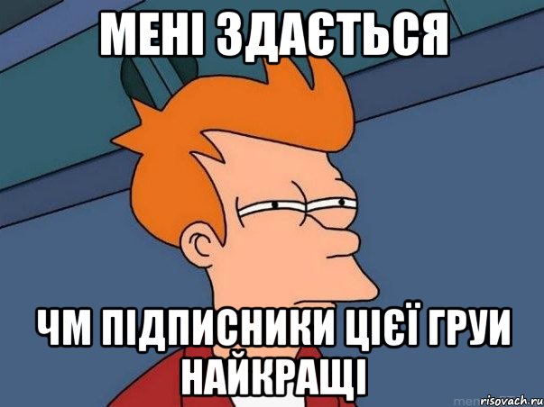 МЕНІ ЗДАЄТЬСЯ ЧМ ПІДПИСНИКИ ЦІЄЇ ГРУИ НАЙКРАЩІ, Мем  Фрай (мне кажется или)