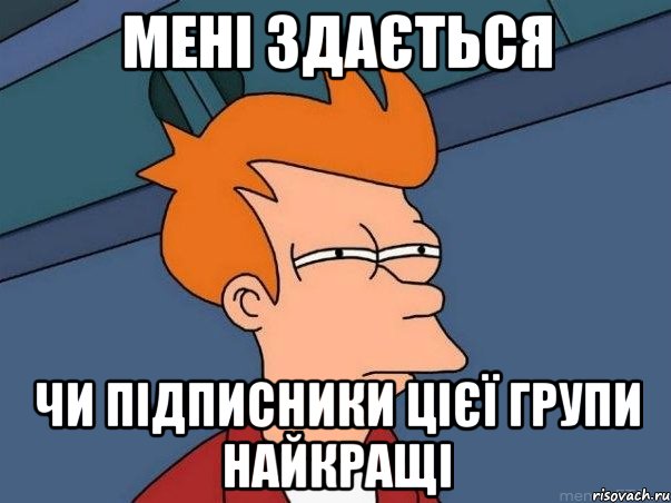 МЕНІ ЗДАЄТЬСЯ ЧИ ПІДПИСНИКИ ЦІЄЇ ГРУПИ НАЙКРАЩІ, Мем  Фрай (мне кажется или)