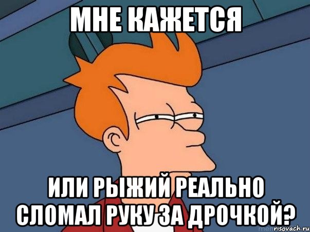 мне кажется или рыжий реально сломал руку за дрочкой?, Мем  Фрай (мне кажется или)