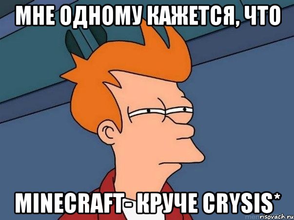 Мне одному кажется, что Minecraft- круче Crysis*, Мем  Фрай (мне кажется или)
