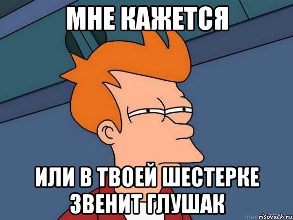 Мне кажется или в твоей шестерке звенит глушак, Мем  Фрай (мне кажется или)