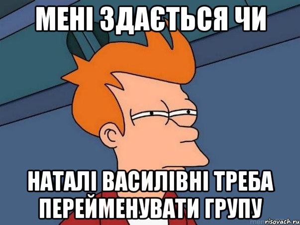 мені здається чи Наталі Василівні треба перейменувати групу, Мем  Фрай (мне кажется или)