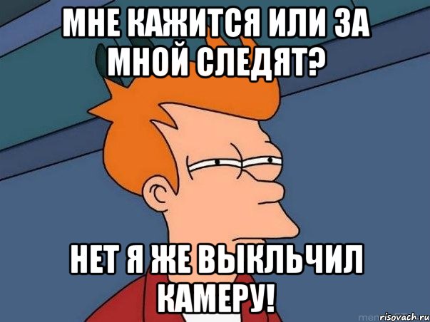 МНЕ КАЖИТСЯ ИЛИ ЗА МНОЙ СЛЕДЯТ? НЕТ Я ЖЕ ВЫКЛЬЧИЛ КАМЕРУ!, Мем  Фрай (мне кажется или)