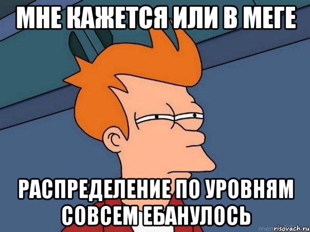 МНЕ КАЖЕТСЯ ИЛИ В МЕГЕ РАСПРЕДЕЛЕНИЕ ПО УРОВНЯМ СОВСЕМ ЕБАНУЛОСЬ, Мем  Фрай (мне кажется или)