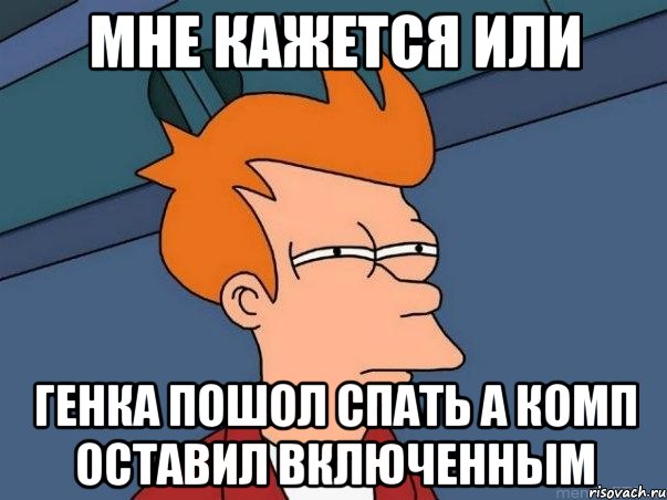 мне кажется или генка пошол спать а комп оставил включенным, Мем  Фрай (мне кажется или)