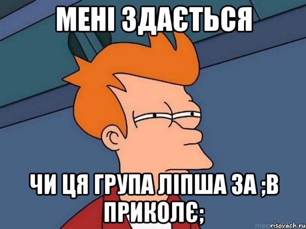 мені здається чи ця група ліпша за ;в приколє;, Мем  Фрай (мне кажется или)