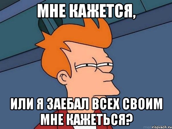 Мне кажется, или я заебал всех своим мне кажеться?, Мем  Фрай (мне кажется или)