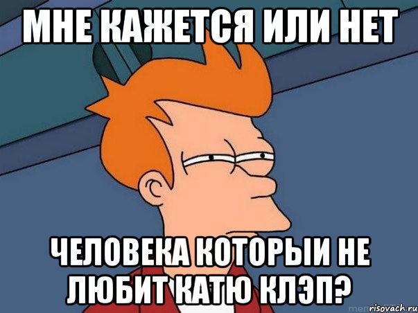 Мне кажется или нет человека которыи не любит Катю Клэп?, Мем  Фрай (мне кажется или)