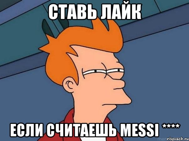 Ставь Лайк Если считаешь Messi ****, Мем  Фрай (мне кажется или)