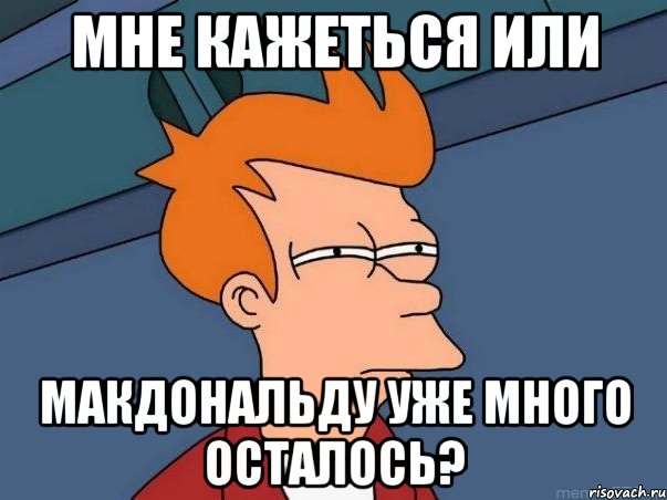 Мне кажеться или Макдональду уже много осталось?, Мем  Фрай (мне кажется или)