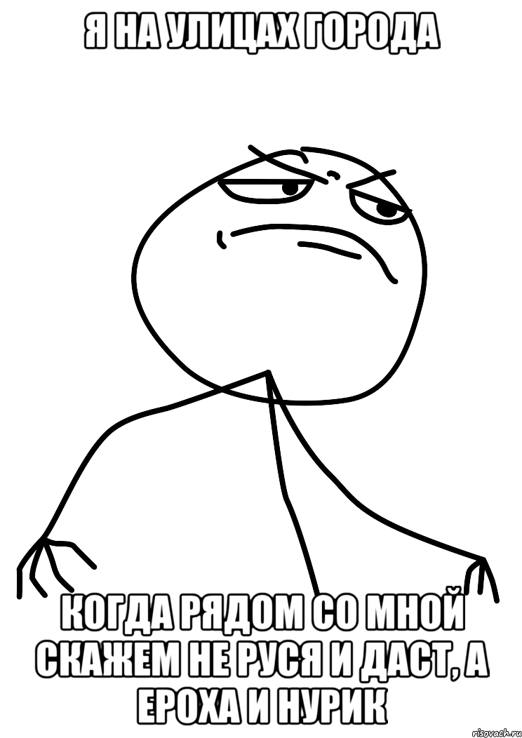 Я на улицах города Когда рядом со мной скажем не Руся и Даст, а ЕРОХА и НУРИК, Мем fuck yea