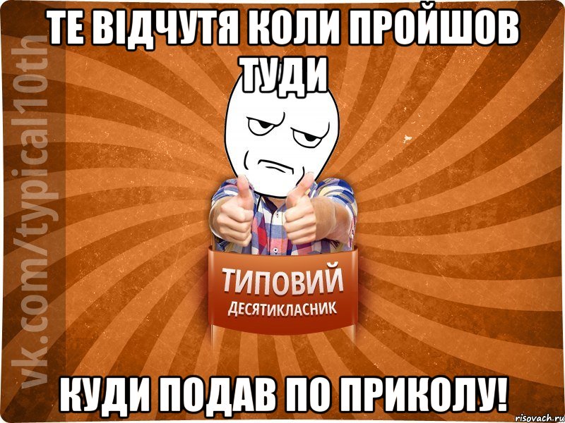 Те відчутя коли пройшов туди куди подав по приколу!, Мем десятиклассник6