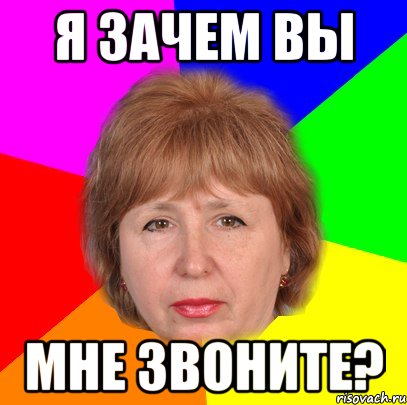 Я зачем вы мне звоните?