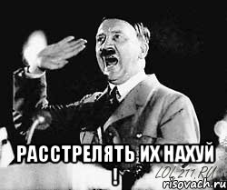  Расстрелять их нахуй !