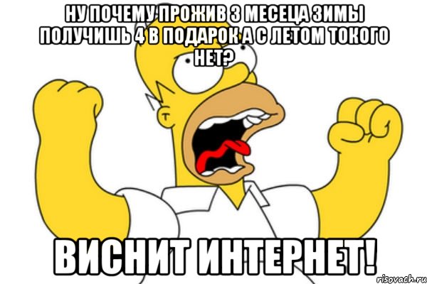 НУ ПОЧЕМУ ПРОЖИВ 3 МЕСЕЦА ЗИМЫ ПОЛУЧИШЬ 4 В ПОДАРОК А С ЛЕТОМ ТОКОГО НЕТ? ВИСНИТ ИНТЕРНЕТ!, Мем Разъяренный Гомер