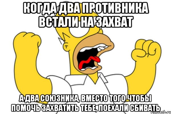 Когда два противника встали на захват а два союзника, вместо того чтобы помочь захватить тебе, поехали сбивать, Мем Разъяренный Гомер