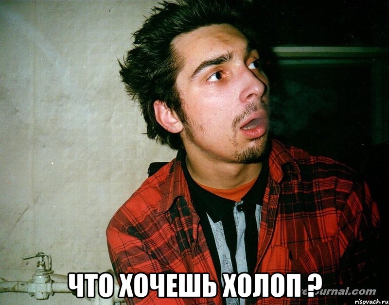  Что хочешь холоп ?