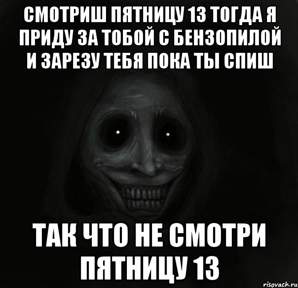 Смотриш пятницу 13 тогда я приду за тобой с бензопилой и зарезу тебя пока ты спиш Так что не смотри пятницу 13, Мем Ночной гость