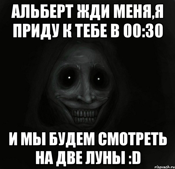 АЛЬБЕРТ ЖДИ МЕНЯ,Я ПРИДУ К ТЕБЕ В 00:30 И МЫ БУДЕМ СМОТРЕТЬ НА ДВЕ ЛУНЫ :D, Мем Ночной гость