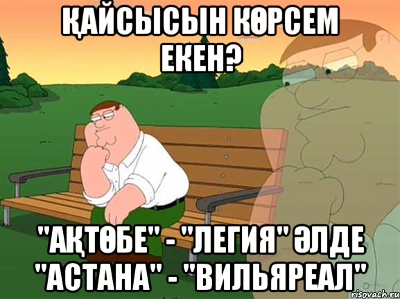 қайсысын көрсем екен? "Ақтөбе" - "Легия" әлде "Астана" - "Вильяреал", Мем Задумчивый Гриффин