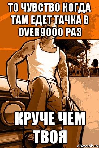 т0 чувств0 к0гда там едет тачка в Over9000 раз круче чем твоя, Мем GTA