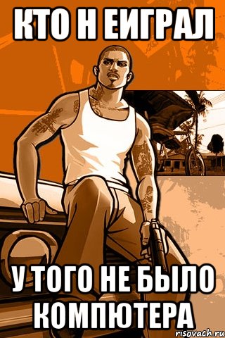 Кто н еиграл у того не было компютера, Мем GTA