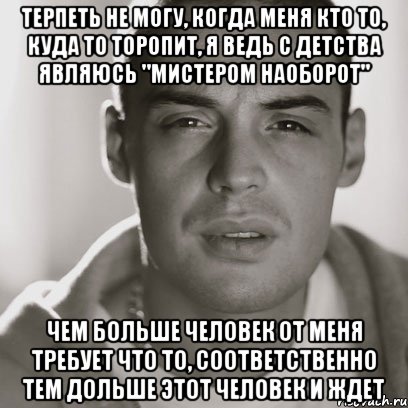 Терпеть не могу, когда меня кто то, куда то торопит, я ведь с детства являюсь "мистером наоборот" Чем больше человек от меня требует что то, соответственно тем дольше этот человек и ждет, Мем Гуф