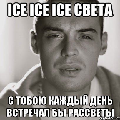 ice ice ice Света с тобою каждый день встречал бы рассветы