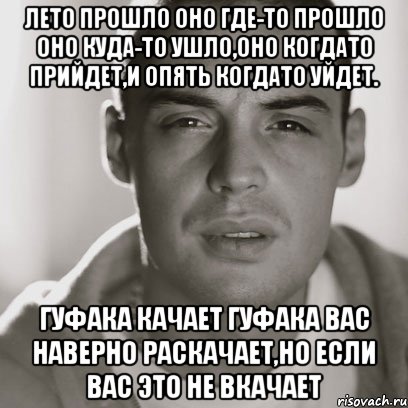 Лето прошло оно где-то прошло оно куда-то ушло,оно когдато прийдет,и опять когдато уйдет. Гуфака качает гуфака вас наверно раскачает,но если вас это не вкачает, Мем Гуф