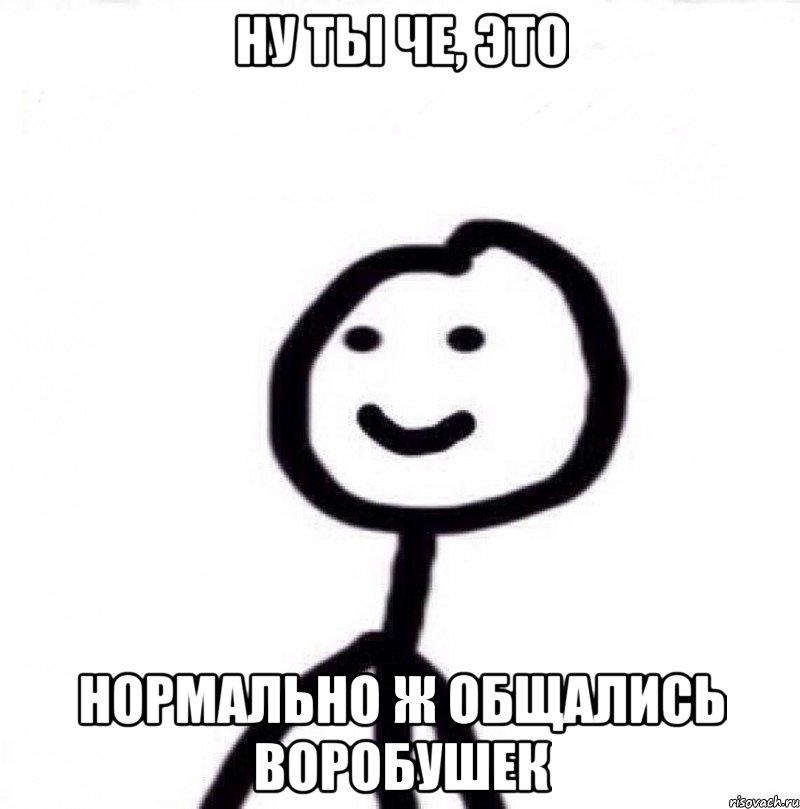 ну ты че, это нормально ж общались воробушек, Мем Теребонька (Диб Хлебушек)