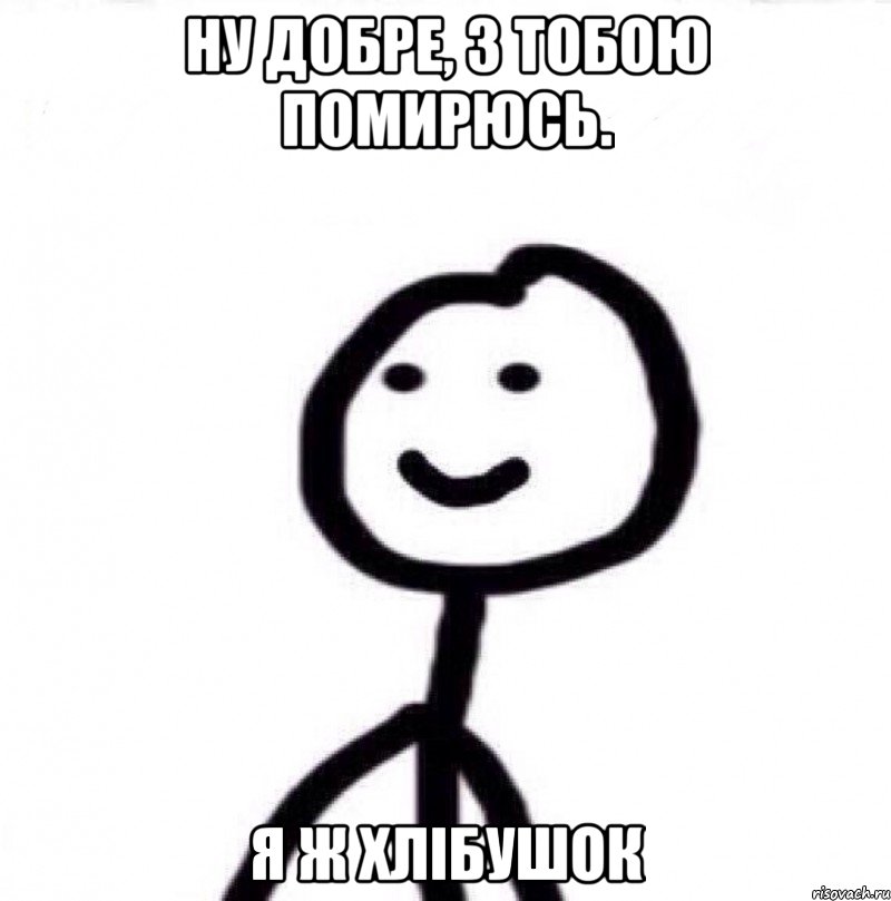 ну добре, з тобою помирюсь. я ж хлібушок, Мем Теребонька (Диб Хлебушек)