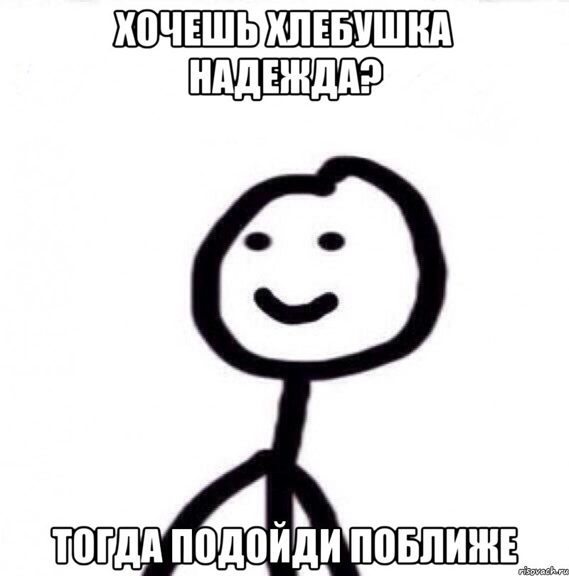 Хочешь хлебушка Надежда? Тогда подойди поближе, Мем Теребонька (Диб Хлебушек)