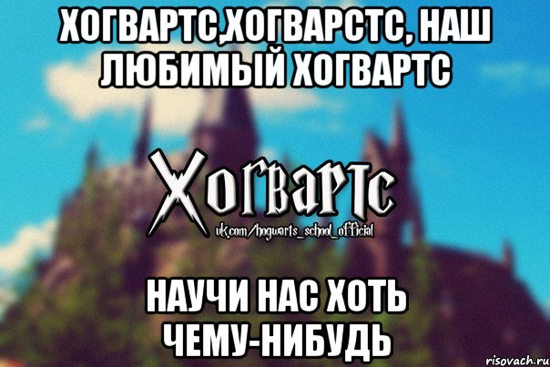 Хогвартс,Хогварстс, наш любимый Хогвартс Научи нас хоть чему-нибудь, Мем Хогвартс